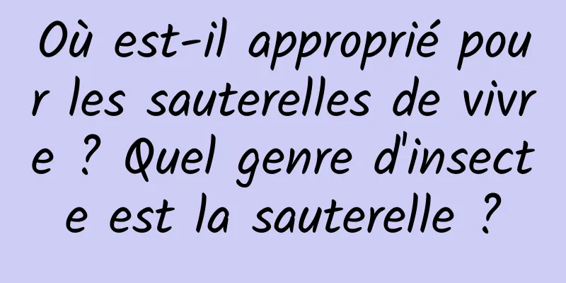 Où est-il approprié pour les sauterelles de vivre ? Quel genre d'insecte est la sauterelle ?