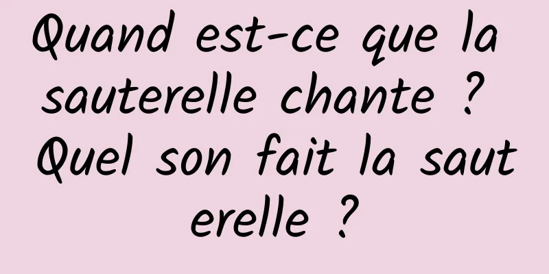 Quand est-ce que la sauterelle chante ? Quel son fait la sauterelle ?