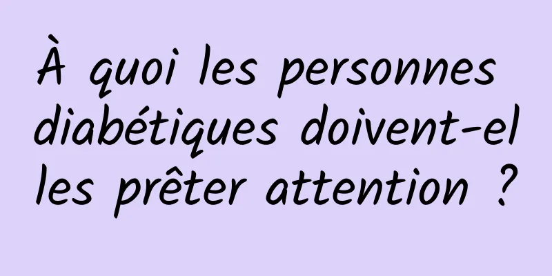 À quoi les personnes diabétiques doivent-elles prêter attention ?