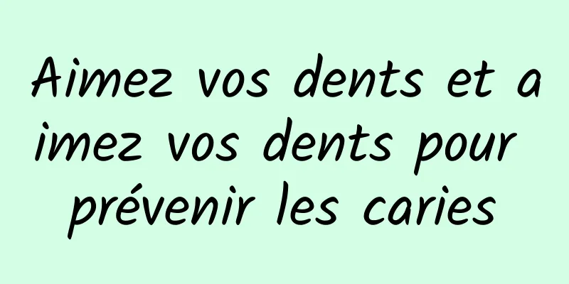 Aimez vos dents et aimez vos dents pour prévenir les caries