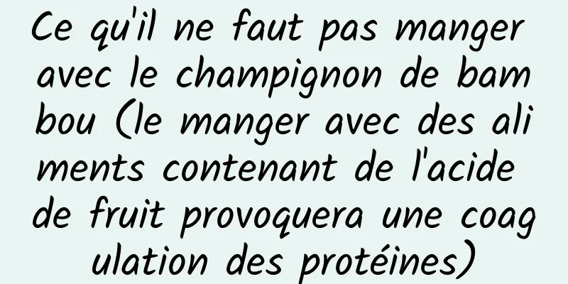 Ce qu'il ne faut pas manger avec le champignon de bambou (le manger avec des aliments contenant de l'acide de fruit provoquera une coagulation des protéines)