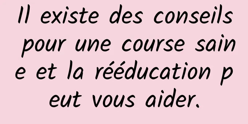 Il existe des conseils pour une course saine et la rééducation peut vous aider.