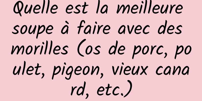 Quelle est la meilleure soupe à faire avec des morilles (os de porc, poulet, pigeon, vieux canard, etc.)