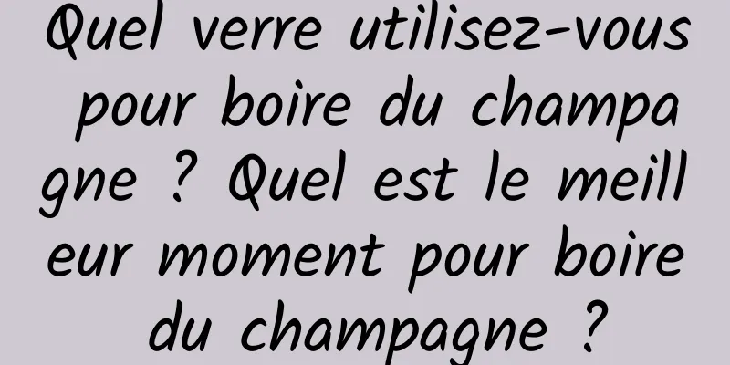 Quel verre utilisez-vous pour boire du champagne ? Quel est le meilleur moment pour boire du champagne ?