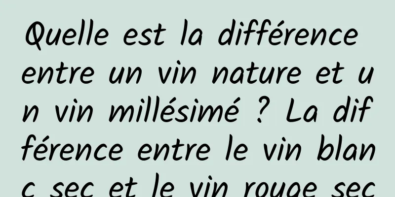 Quelle est la différence entre un vin nature et un vin millésimé ? La différence entre le vin blanc sec et le vin rouge sec