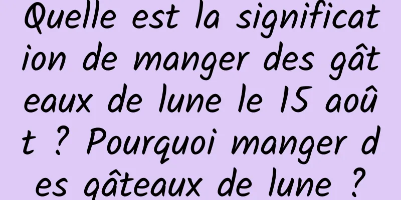 Quelle est la signification de manger des gâteaux de lune le 15 août ? Pourquoi manger des gâteaux de lune ?