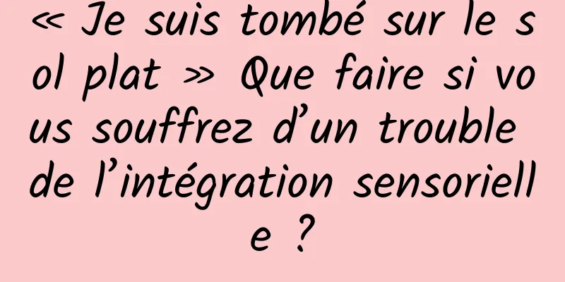 « Je suis tombé sur le sol plat » Que faire si vous souffrez d’un trouble de l’intégration sensorielle ?