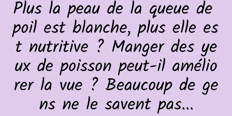 Plus la peau de la queue de poil est blanche, plus elle est nutritive ? Manger des yeux de poisson peut-il améliorer la vue ? Beaucoup de gens ne le savent pas...