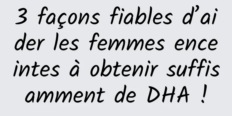 3 façons fiables d’aider les femmes enceintes à obtenir suffisamment de DHA !