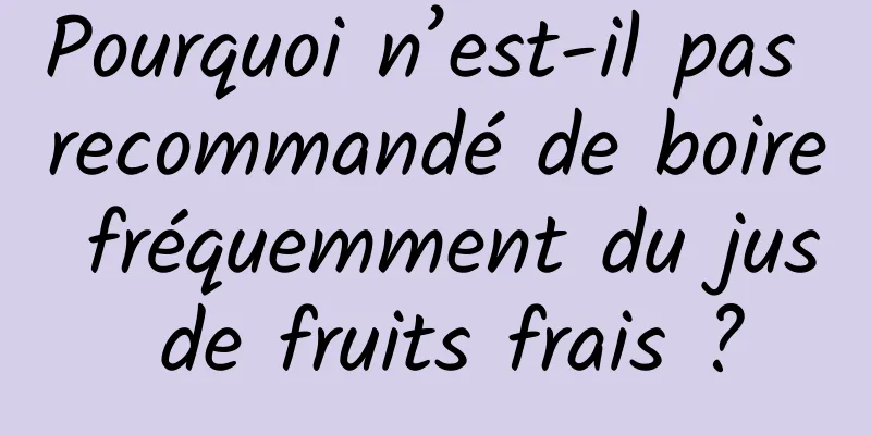 Pourquoi n’est-il pas recommandé de boire fréquemment du jus de fruits frais ?