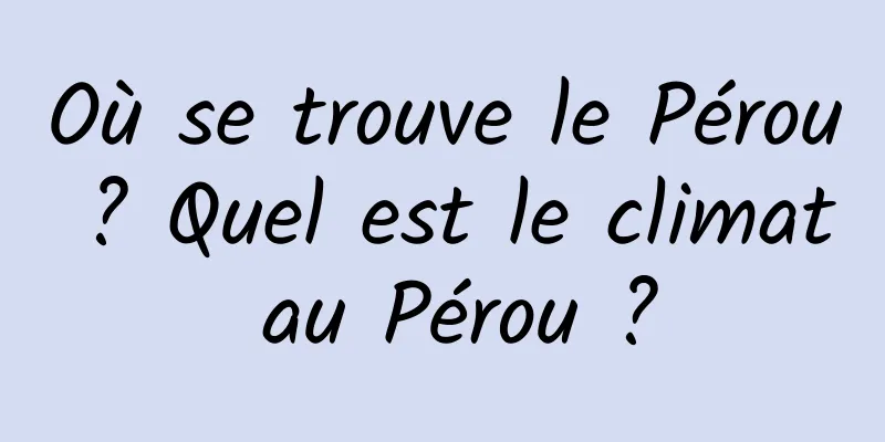Où se trouve le Pérou ? Quel est le climat au Pérou ?