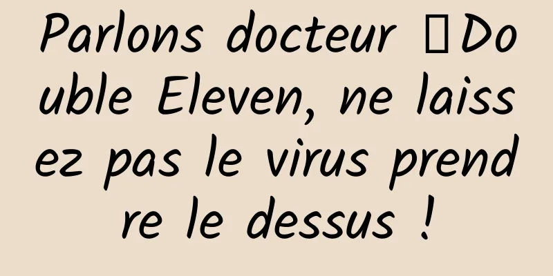 Parlons docteur 丨Double Eleven, ne laissez pas le virus prendre le dessus !