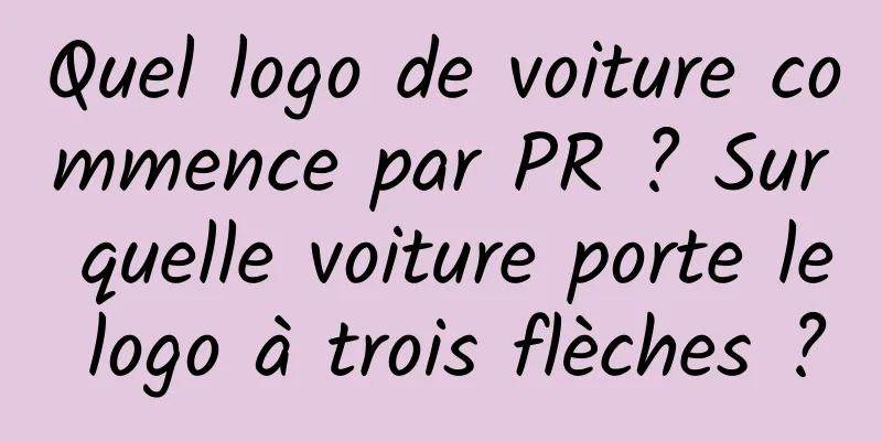 Quel logo de voiture commence par PR ? Sur quelle voiture porte le logo à trois flèches ?