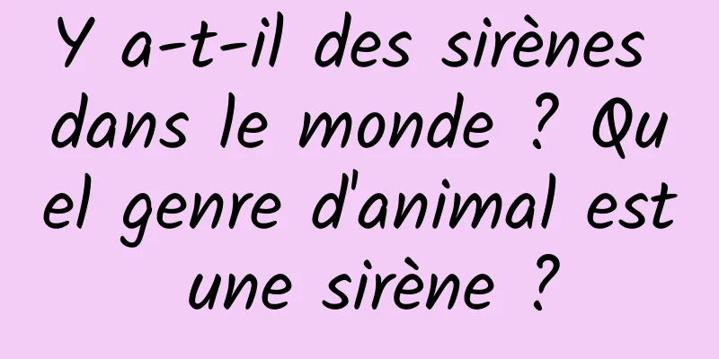 Y a-t-il des sirènes dans le monde ? Quel genre d'animal est une sirène ?