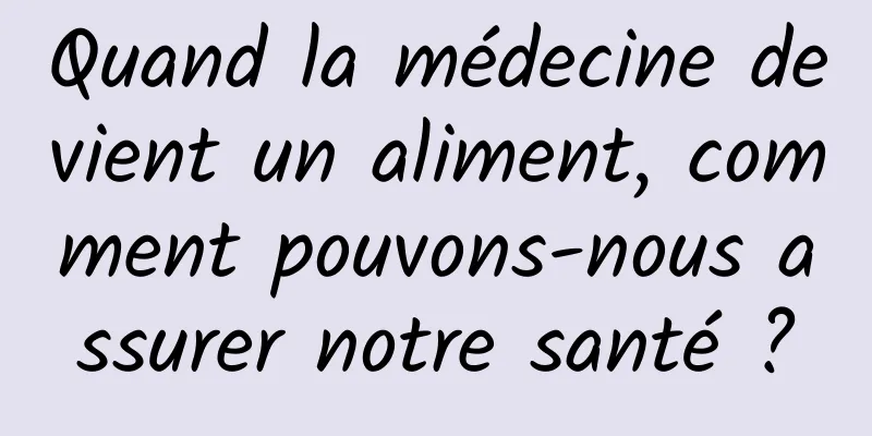 Quand la médecine devient un aliment, comment pouvons-nous assurer notre santé ?