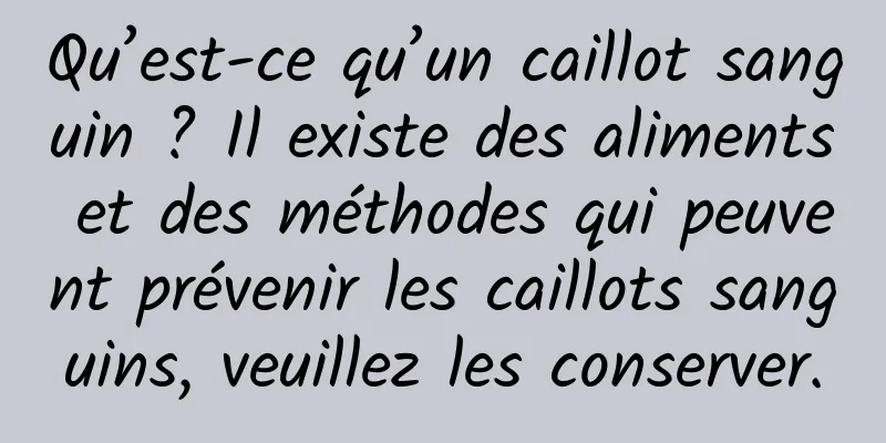 Qu’est-ce qu’un caillot sanguin ? Il existe des aliments et des méthodes qui peuvent prévenir les caillots sanguins, veuillez les conserver.