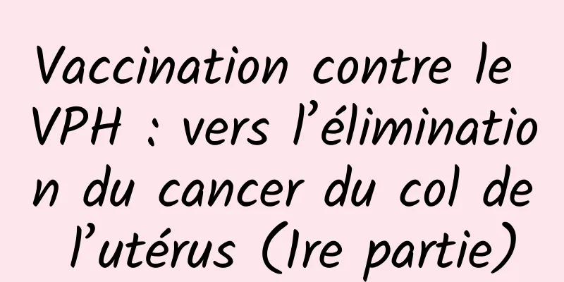 Vaccination contre le VPH : vers l’élimination du cancer du col de l’utérus (1re partie)