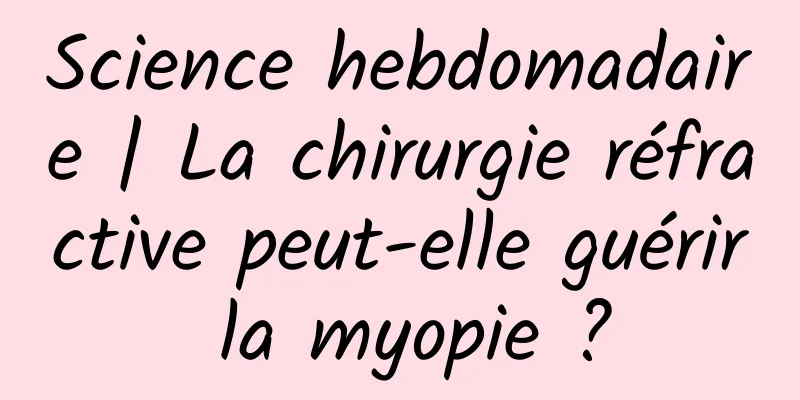 Science hebdomadaire | La chirurgie réfractive peut-elle guérir la myopie ?