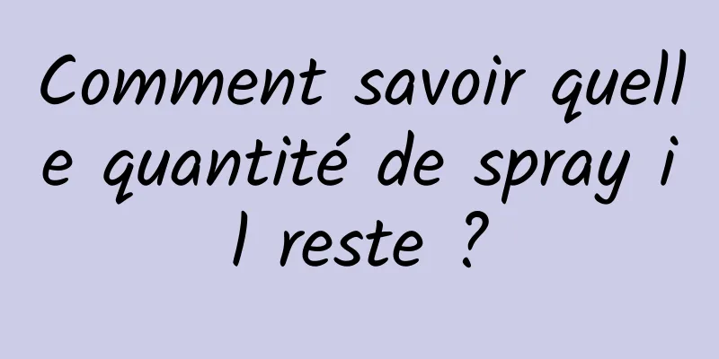 Comment savoir quelle quantité de spray il reste ?