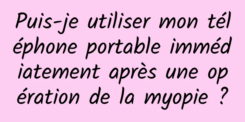 Puis-je utiliser mon téléphone portable immédiatement après une opération de la myopie ?