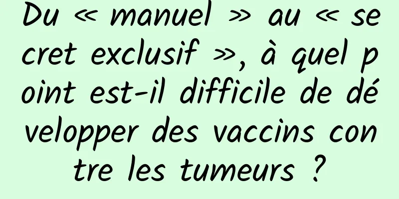 Du « manuel » au « secret exclusif », à quel point est-il difficile de développer des vaccins contre les tumeurs ?