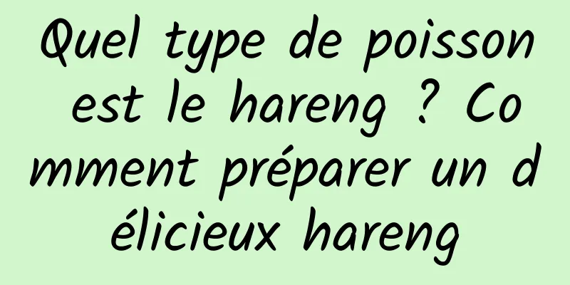 Quel type de poisson est le hareng ? Comment préparer un délicieux hareng