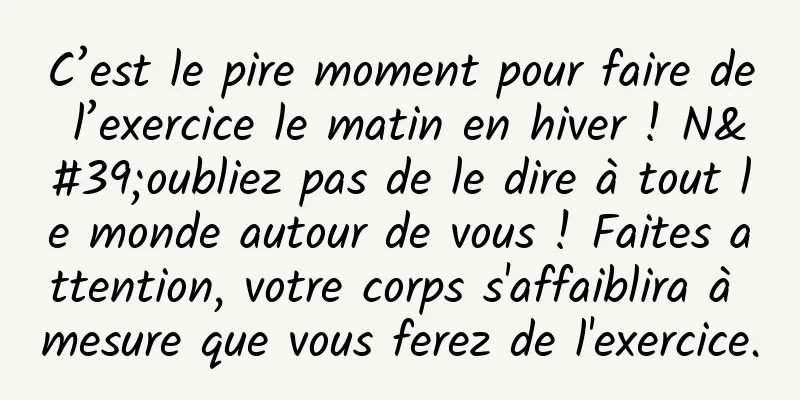 C’est le pire moment pour faire de l’exercice le matin en hiver ! N'oubliez pas de le dire à tout le monde autour de vous ! Faites attention, votre corps s'affaiblira à mesure que vous ferez de l'exercice.