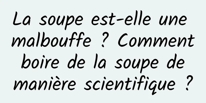 La soupe est-elle une malbouffe ? Comment boire de la soupe de manière scientifique ?
