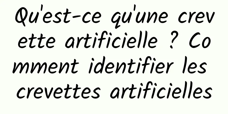 Qu'est-ce qu'une crevette artificielle ? Comment identifier les crevettes artificielles