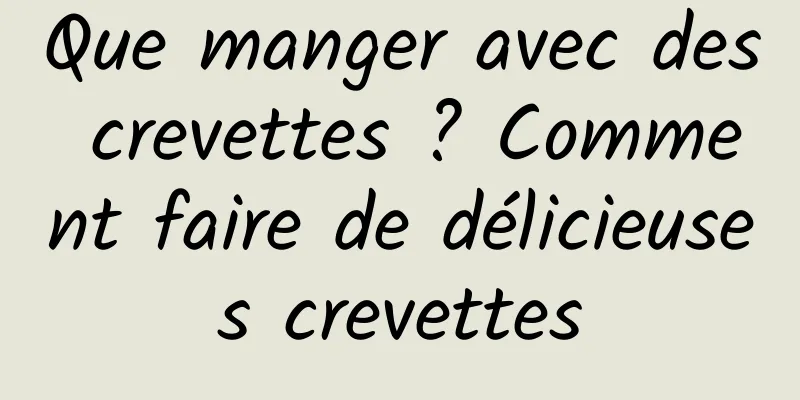 Que manger avec des crevettes ? Comment faire de délicieuses crevettes