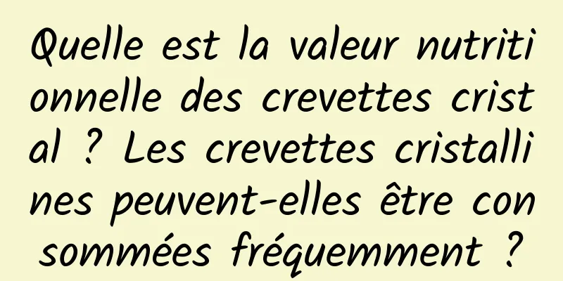 Quelle est la valeur nutritionnelle des crevettes cristal ? Les crevettes cristallines peuvent-elles être consommées fréquemment ?
