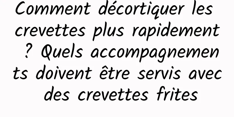 Comment décortiquer les crevettes plus rapidement ? Quels accompagnements doivent être servis avec des crevettes frites