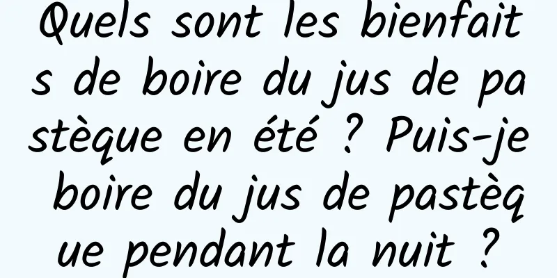 Quels sont les bienfaits de boire du jus de pastèque en été ? Puis-je boire du jus de pastèque pendant la nuit ?