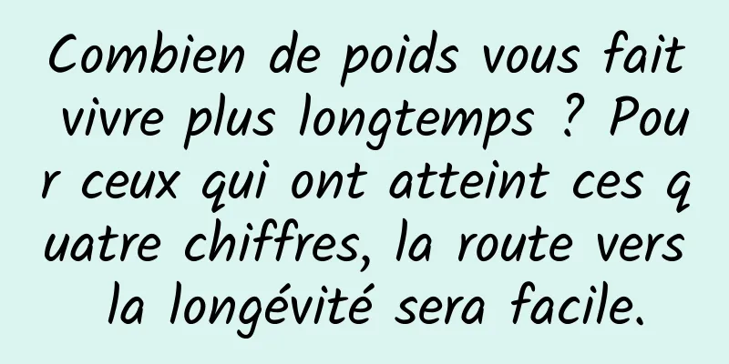 Combien de poids vous fait vivre plus longtemps ? Pour ceux qui ont atteint ces quatre chiffres, la route vers la longévité sera facile.