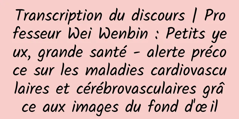 Transcription du discours | Professeur Wei Wenbin : Petits yeux, grande santé - alerte précoce sur les maladies cardiovasculaires et cérébrovasculaires grâce aux images du fond d'œil
