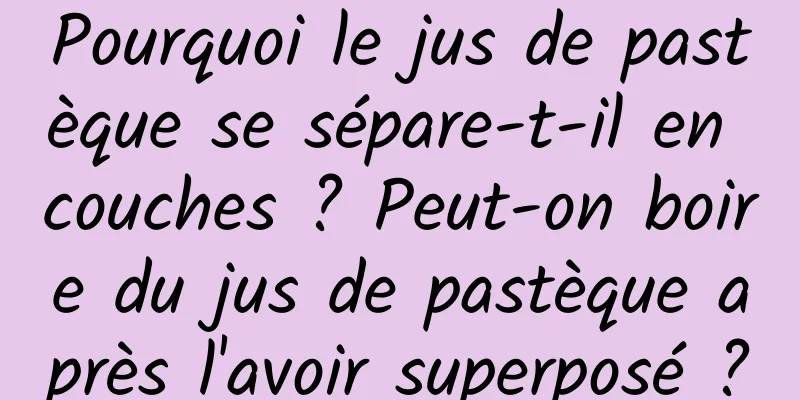 Pourquoi le jus de pastèque se sépare-t-il en couches ? Peut-on boire du jus de pastèque après l'avoir superposé ?