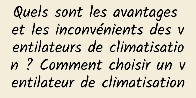 Quels sont les avantages et les inconvénients des ventilateurs de climatisation ? Comment choisir un ventilateur de climatisation
