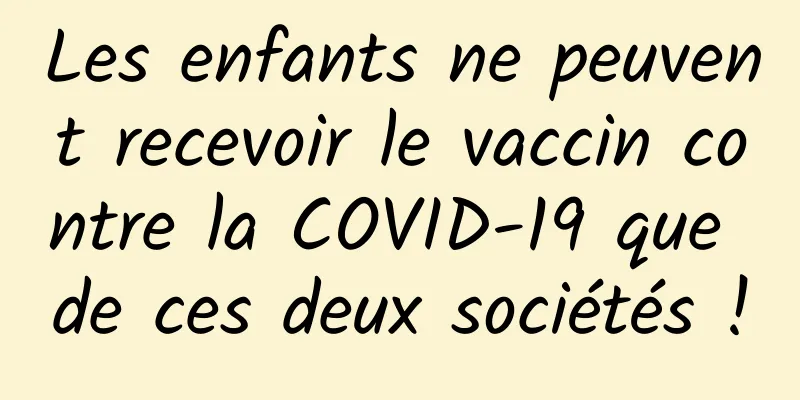 Les enfants ne peuvent recevoir le vaccin contre la COVID-19 que de ces deux sociétés !