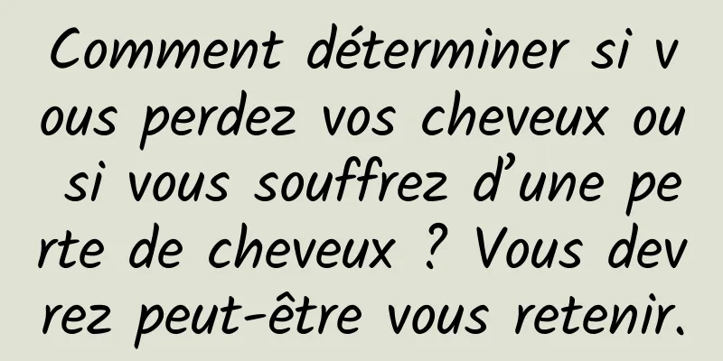 Comment déterminer si vous perdez vos cheveux ou si vous souffrez d’une perte de cheveux ? Vous devrez peut-être vous retenir.