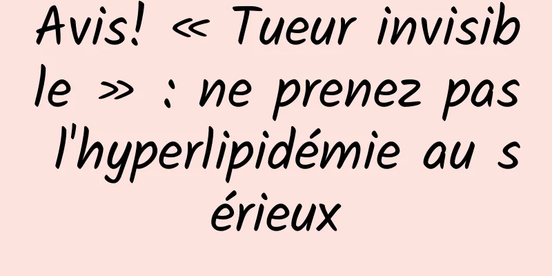 Avis! « Tueur invisible » : ne prenez pas l'hyperlipidémie au sérieux