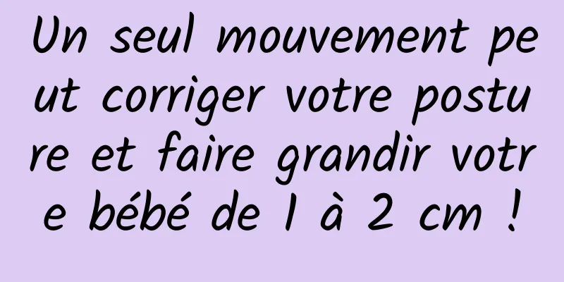 Un seul mouvement peut corriger votre posture et faire grandir votre bébé de 1 à 2 cm !