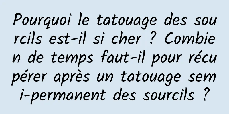 Pourquoi le tatouage des sourcils est-il si cher ? Combien de temps faut-il pour récupérer après un tatouage semi-permanent des sourcils ?