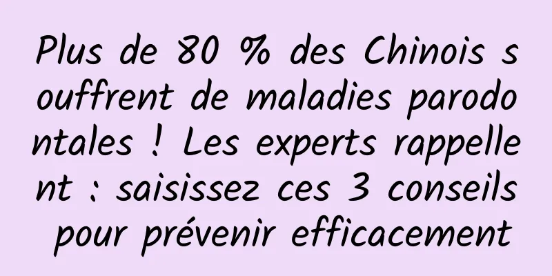 Plus de 80 % des Chinois souffrent de maladies parodontales ! Les experts rappellent : saisissez ces 3 conseils pour prévenir efficacement