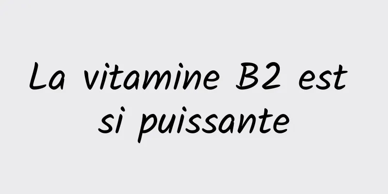La vitamine B2 est si puissante