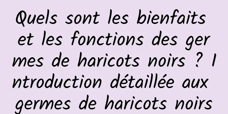Quels sont les bienfaits et les fonctions des germes de haricots noirs ? Introduction détaillée aux germes de haricots noirs