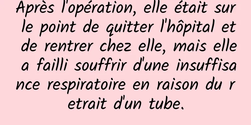 Après l'opération, elle était sur le point de quitter l'hôpital et de rentrer chez elle, mais elle a failli souffrir d'une insuffisance respiratoire en raison du retrait d'un tube.