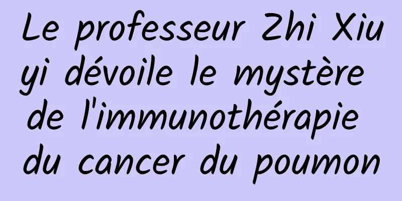 Le professeur Zhi Xiuyi dévoile le mystère de l'immunothérapie du cancer du poumon