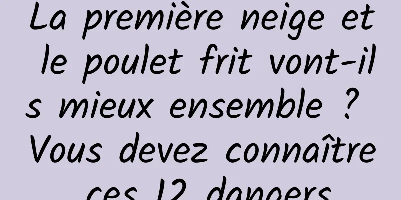 La première neige et le poulet frit vont-ils mieux ensemble ? Vous devez connaître ces 12 dangers