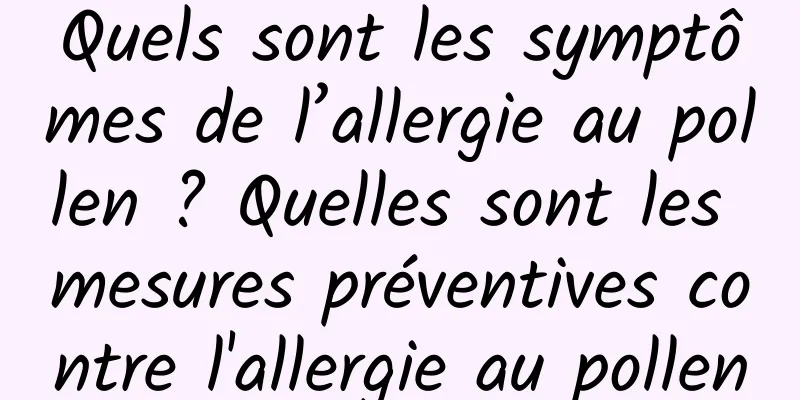 Quels sont les symptômes de l’allergie au pollen ? Quelles sont les mesures préventives contre l'allergie au pollen