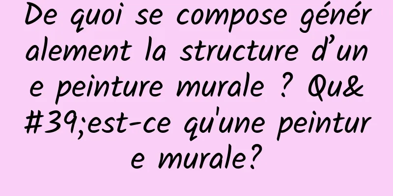 De quoi se compose généralement la structure d’une peinture murale ? Qu'est-ce qu'une peinture murale?